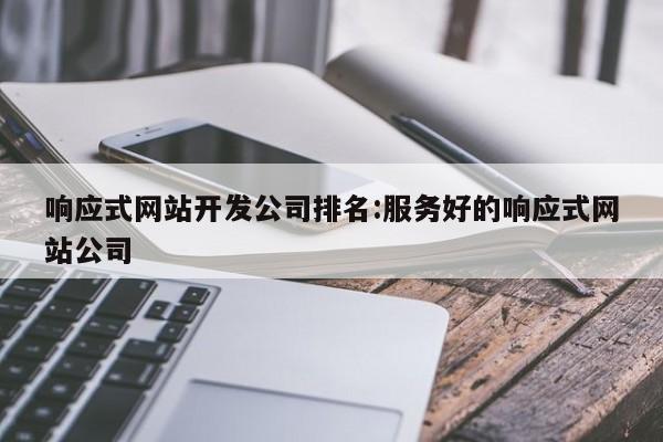 响应式网站开发公司排名:服务好的响应式网站公司